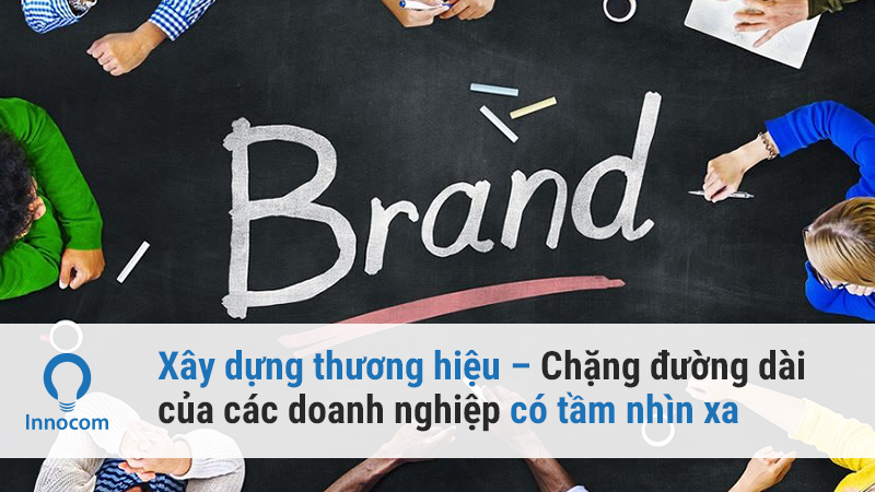Xây dựng thương hiệu – Chặng đường dài của các doanh nghiệp có tầm nhìn xa