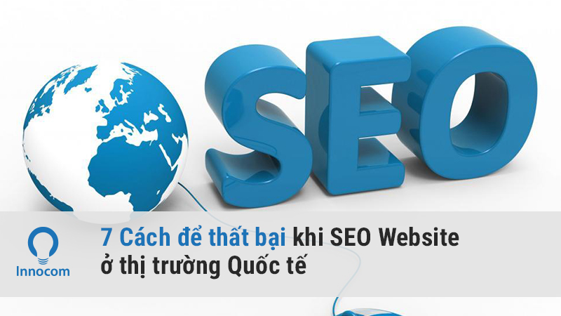 7 Cách để thất bại khi SEO Website ở thị trường Quốc tế