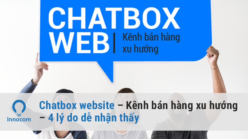 Chatbox website – Kênh bán hàng xu hướng – 4 lý do dễ nhận thấy