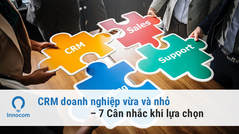 CRM doanh nghiệp vừa và nhỏ – 7 Cân nhắc khi lựa chọn