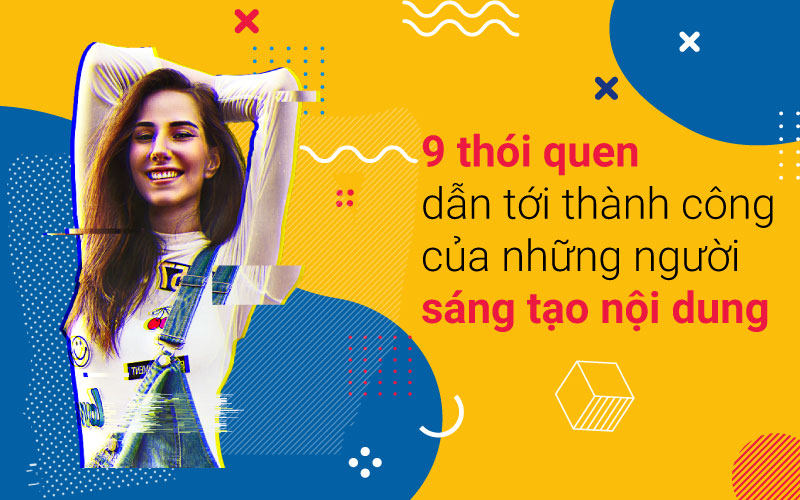 9 thói quen của những người sáng tạo nội dung