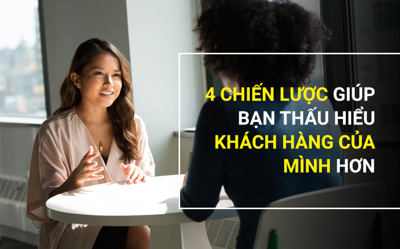 4 chiến lược giúp bạn thấu hiểu khách hàng của mình hơn