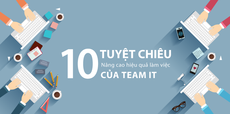 10 Tuyệt chiêu nâng cao hiệu quả làm việc của team IT